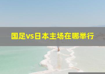 国足vs日本主场在哪举行