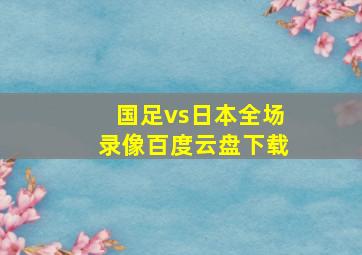 国足vs日本全场录像百度云盘下载