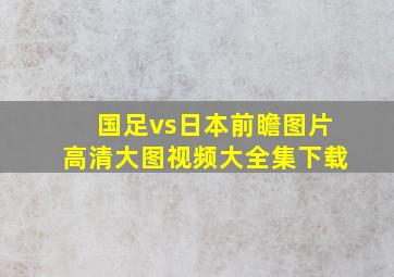 国足vs日本前瞻图片高清大图视频大全集下载