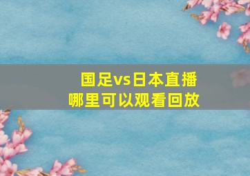 国足vs日本直播哪里可以观看回放