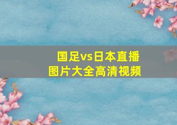 国足vs日本直播图片大全高清视频