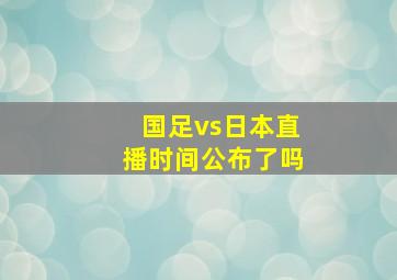 国足vs日本直播时间公布了吗