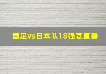 国足vs日本队18强赛直播