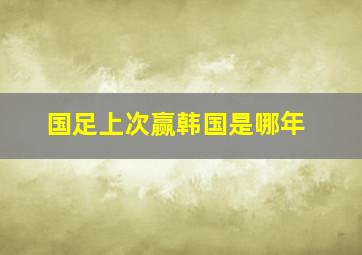 国足上次赢韩国是哪年