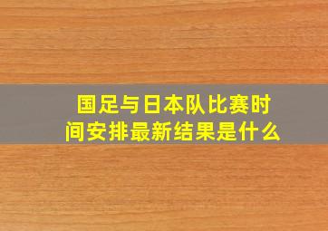 国足与日本队比赛时间安排最新结果是什么