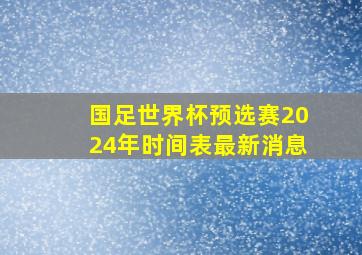 国足世界杯预选赛2024年时间表最新消息