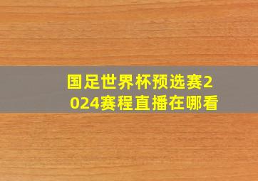 国足世界杯预选赛2024赛程直播在哪看