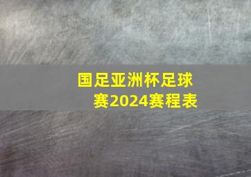 国足亚洲杯足球赛2024赛程表