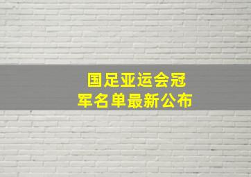 国足亚运会冠军名单最新公布