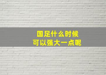 国足什么时候可以强大一点呢