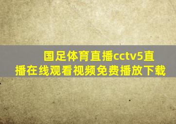 国足体育直播cctv5直播在线观看视频免费播放下载