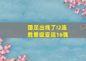 国足出线了!2连胜晋级亚运16强