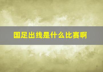 国足出线是什么比赛啊