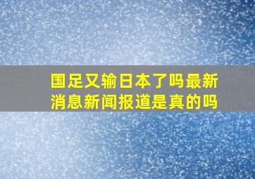 国足又输日本了吗最新消息新闻报道是真的吗