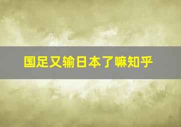 国足又输日本了嘛知乎