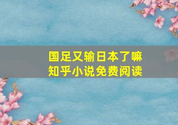 国足又输日本了嘛知乎小说免费阅读