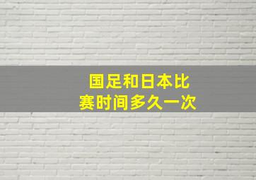 国足和日本比赛时间多久一次