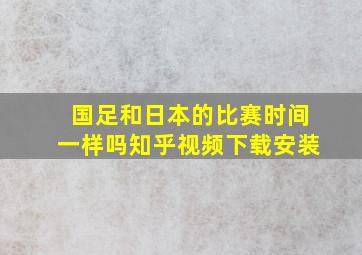 国足和日本的比赛时间一样吗知乎视频下载安装