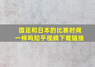 国足和日本的比赛时间一样吗知乎视频下载链接