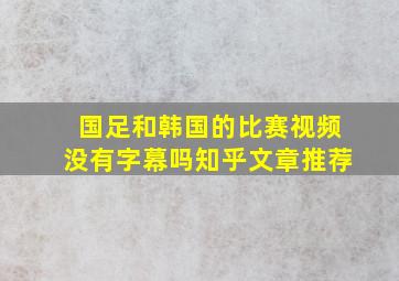 国足和韩国的比赛视频没有字幕吗知乎文章推荐