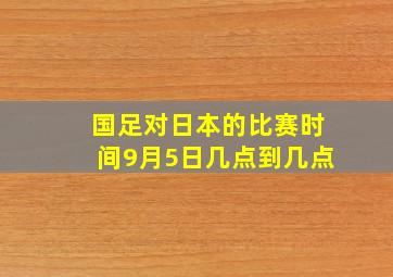 国足对日本的比赛时间9月5日几点到几点