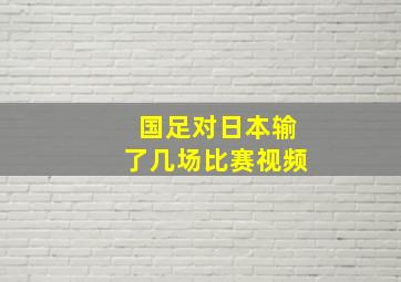 国足对日本输了几场比赛视频