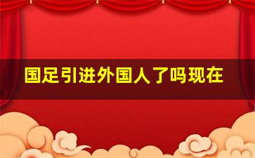 国足引进外国人了吗现在