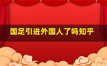 国足引进外国人了吗知乎