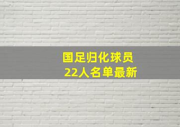 国足归化球员22人名单最新