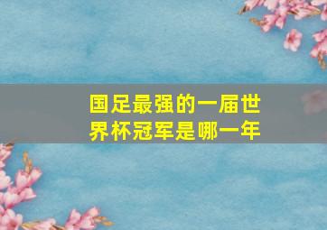 国足最强的一届世界杯冠军是哪一年