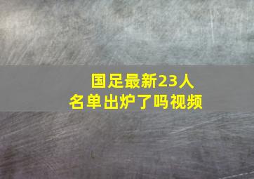 国足最新23人名单出炉了吗视频