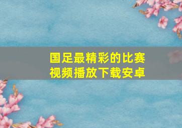 国足最精彩的比赛视频播放下载安卓