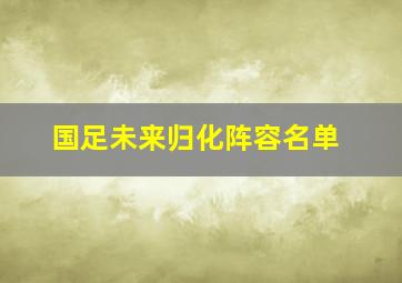 国足未来归化阵容名单