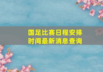 国足比赛日程安排时间最新消息查询