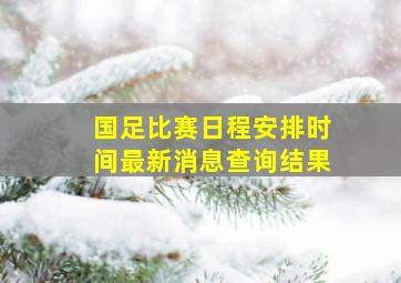 国足比赛日程安排时间最新消息查询结果