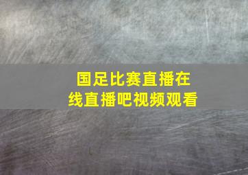 国足比赛直播在线直播吧视频观看