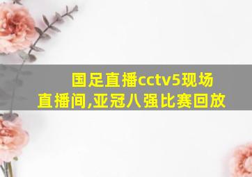 国足直播cctv5现场直播间,亚冠八强比赛回放