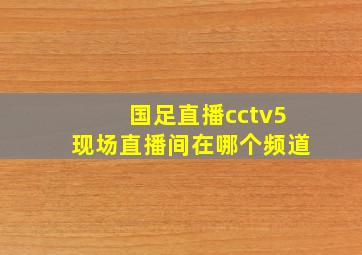 国足直播cctv5现场直播间在哪个频道