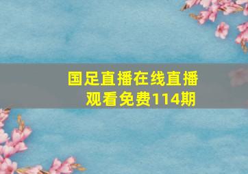 国足直播在线直播观看免费114期