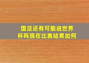 国足还有可能进世界杯吗现在比赛结果如何