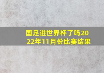 国足进世界杯了吗2022年11月份比赛结果