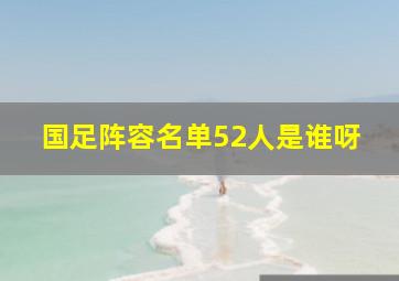 国足阵容名单52人是谁呀