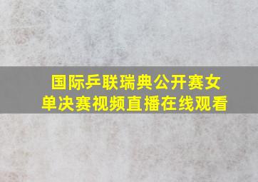 国际乒联瑞典公开赛女单决赛视频直播在线观看