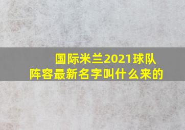 国际米兰2021球队阵容最新名字叫什么来的