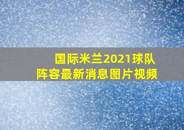 国际米兰2021球队阵容最新消息图片视频