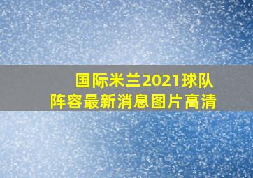 国际米兰2021球队阵容最新消息图片高清