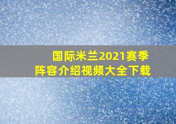 国际米兰2021赛季阵容介绍视频大全下载