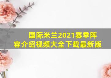 国际米兰2021赛季阵容介绍视频大全下载最新版