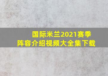 国际米兰2021赛季阵容介绍视频大全集下载