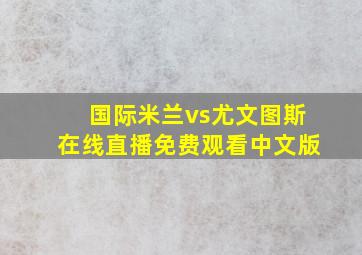 国际米兰vs尤文图斯在线直播免费观看中文版